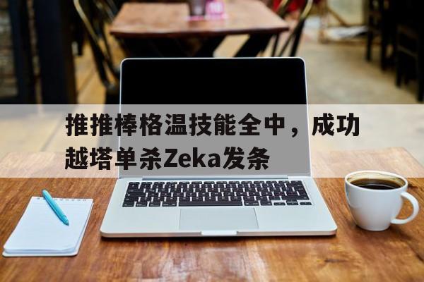 包含推推棒格温技能全中，成功越塔单杀Zeka发条的词条