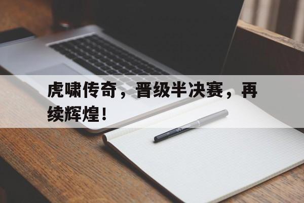 米兰体育app-虎啸传奇，晋级半决赛，再续辉煌！的简单介绍